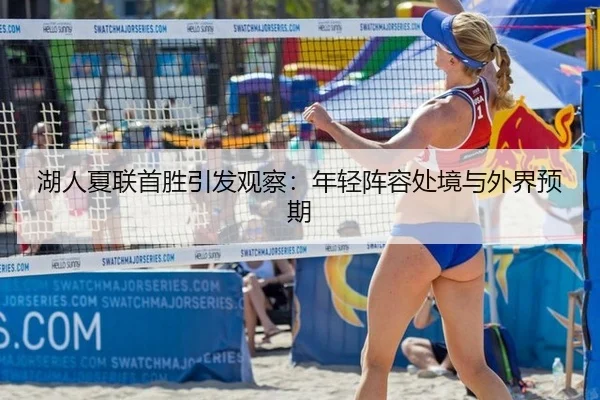 湖人夏联首胜引发观察：年轻阵容处境与外界预期